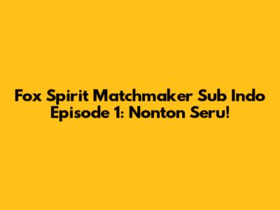 Fox Spirit Matchmaker Sub Indo Episode 1: Nonton Seru!