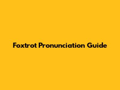 Foxtrot Pronunciation Guide