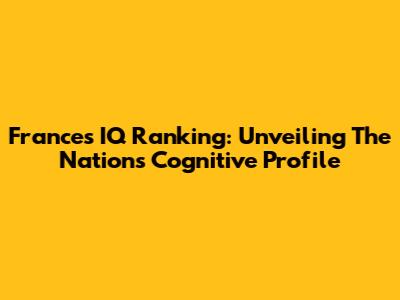 France's IQ Ranking: Unveiling The Nation's Cognitive Profile