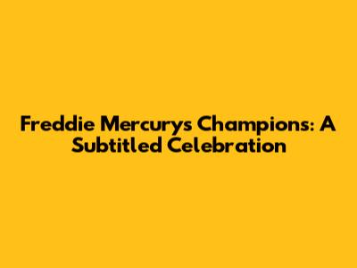 Freddie Mercury's Champions: A Subtitled Celebration