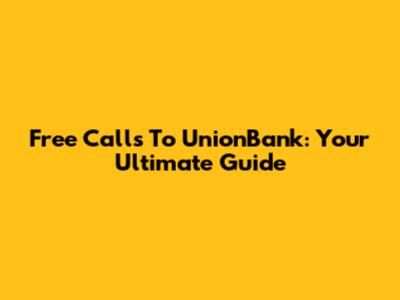 Free Calls To UnionBank: Your Ultimate Guide