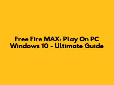 Free Fire MAX: Play On PC Windows 10 - Ultimate Guide