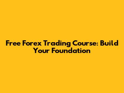 Free Forex Trading Course: Build Your Foundation