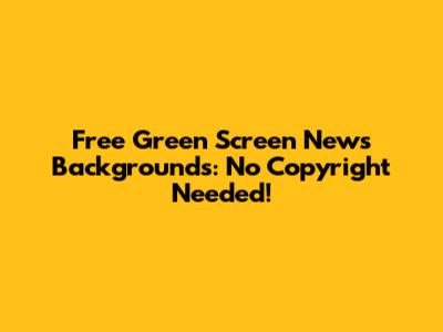 Free Green Screen News Backgrounds: No Copyright Needed!