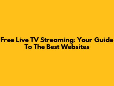 Free Live TV Streaming: Your Guide To The Best Websites