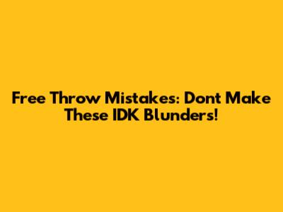 Free Throw Mistakes: Don't Make These IDK Blunders!