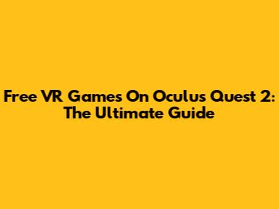 Free VR Games On Oculus Quest 2: The Ultimate Guide
