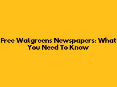 Free Walgreens Newspapers: What You Need To Know