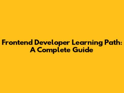 Frontend Developer Learning Path: A Complete Guide