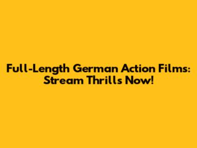 Full-Length German Action Films: Stream Thrills Now!