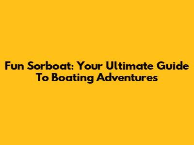 Fun Sorboat: Your Ultimate Guide To Boating Adventures