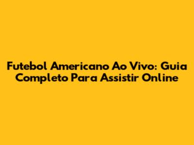 Futebol Americano Ao Vivo: Guia Completo Para Assistir Online