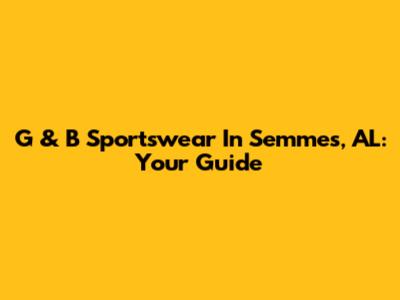 G & B Sportswear In Semmes, AL: Your Guide