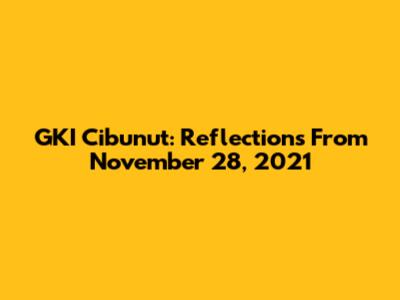 GKI Cibunut: Reflections From November 28, 2021