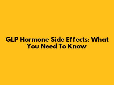 GLP Hormone Side Effects: What You Need To Know
