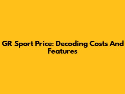 GR Sport Price: Decoding Costs And Features