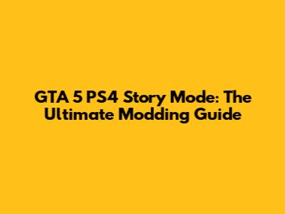 GTA 5 PS4 Story Mode: The Ultimate Modding Guide