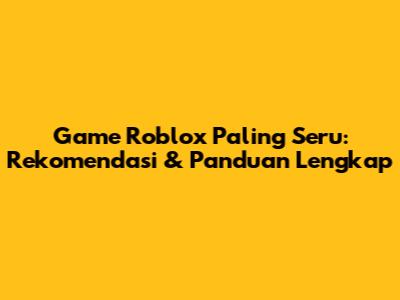 Game Roblox Paling Seru: Rekomendasi & Panduan Lengkap