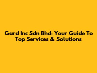 Gard Inc Sdn Bhd: Your Guide To Top Services & Solutions