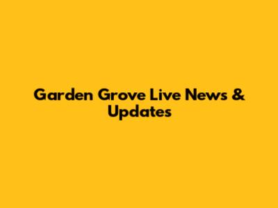 Garden Grove Live News & Updates