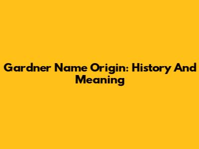 Gardner Name Origin: History And Meaning