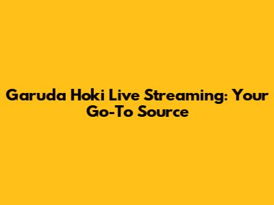 Garuda Hoki Live Streaming: Your Go-To Source