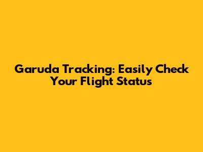 Garuda Tracking: Easily Check Your Flight Status