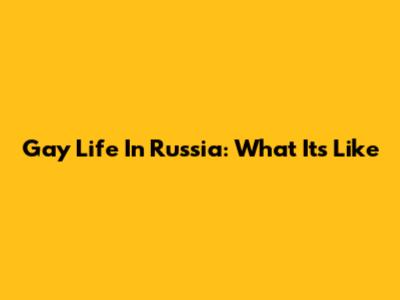 Gay Life In Russia: What It's Like