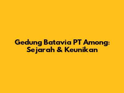 Gedung Batavia PT Among: Sejarah & Keunikan