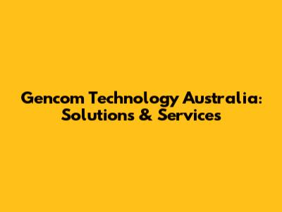 Gencom Technology Australia: Solutions & Services