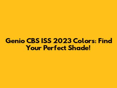 Genio CBS ISS 2023 Colors: Find Your Perfect Shade!