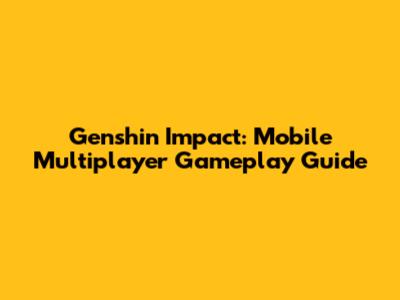 Genshin Impact: Mobile Multiplayer Gameplay Guide
