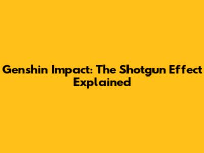 Genshin Impact: The Shotgun Effect Explained