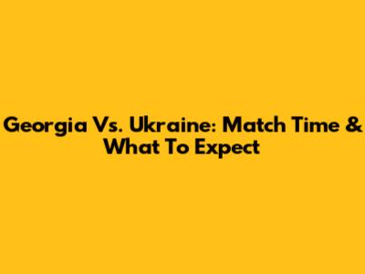 Georgia Vs. Ukraine: Match Time & What To Expect