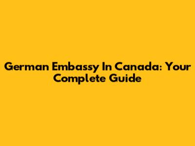 German Embassy In Canada: Your Complete Guide
