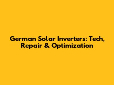 German Solar Inverters: Tech, Repair & Optimization