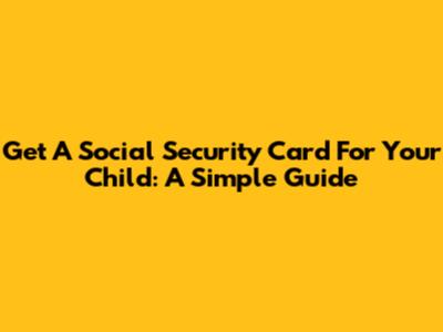 Get A Social Security Card For Your Child: A Simple Guide