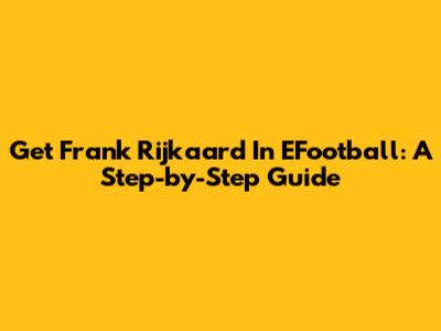 Get Frank Rijkaard In EFootball: A Step-by-Step Guide