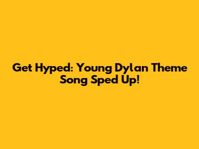 Get Hyped: Young Dylan Theme Song Sped Up!
