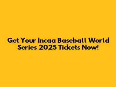 Get Your Incaa Baseball World Series 2025 Tickets Now!