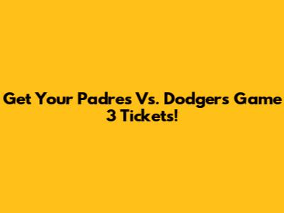 Get Your Padres Vs. Dodgers Game 3 Tickets!