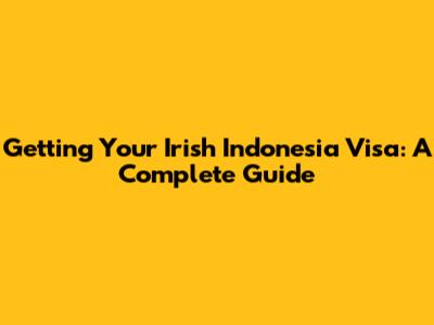 Getting Your Irish Indonesia Visa: A Complete Guide