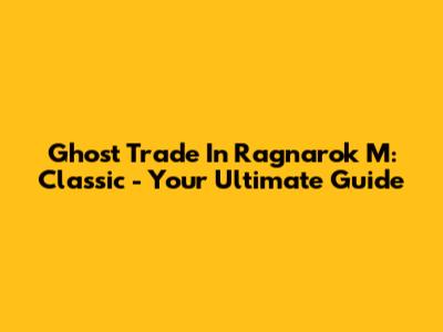 Ghost Trade In Ragnarok M: Classic - Your Ultimate Guide