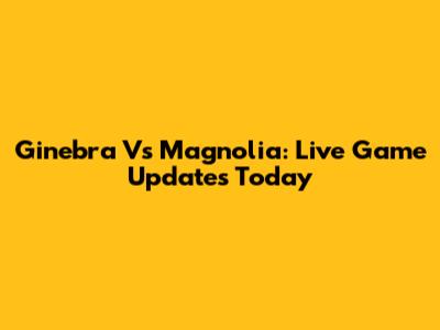 Ginebra Vs Magnolia: Live Game Updates Today