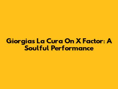 Giorgia's 'La Cura' On X Factor: A Soulful Performance