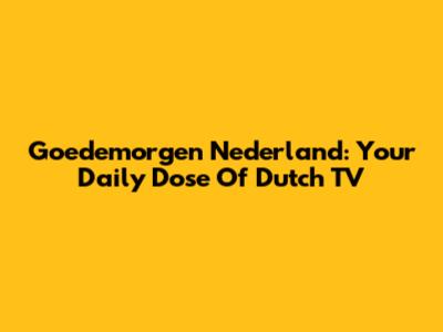 Goedemorgen Nederland: Your Daily Dose Of Dutch TV