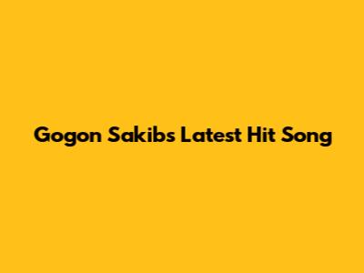 Gogon Sakib's Latest Hit Song