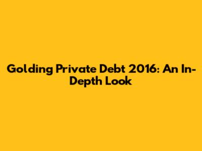 Golding Private Debt 2016: An In-Depth Look