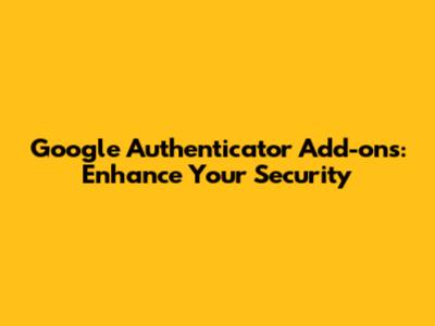 Google Authenticator Add-ons: Enhance Your Security