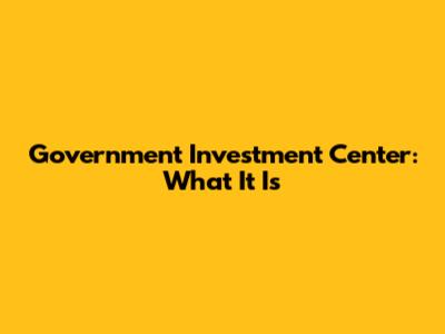 Government Investment Center: What It Is